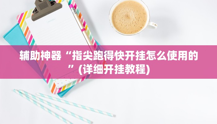 辅助神器“指尖跑得快开挂怎么使用的”(详细开挂教程)