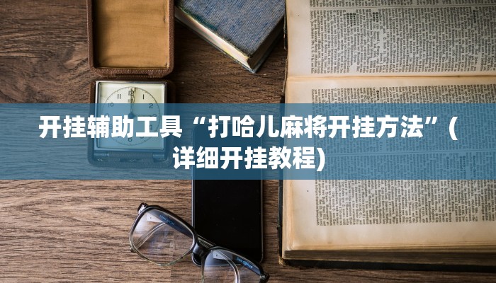 开挂辅助工具“打哈儿麻将开挂方法”(详细开挂教程)