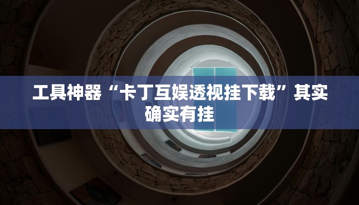 工具神器“卡丁互娱透视挂下载”其实确实有挂