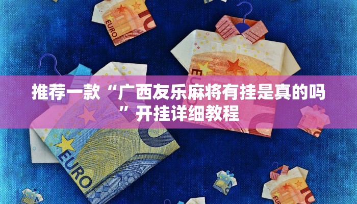 推荐一款“广西友乐麻将有挂是真的吗”开挂详细教程
