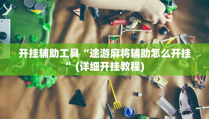 开挂辅助工具“途游麻将辅助怎么开挂”(详细开挂教程)