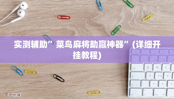 实测辅助”菜鸟麻将助赢神器”(详细开挂教程)