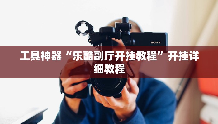 工具神器“乐酷副厅开挂教程”开挂详细教程