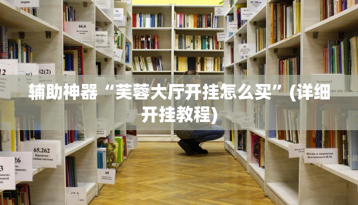 辅助神器“芙蓉大厅开挂怎么买”(详细开挂教程)