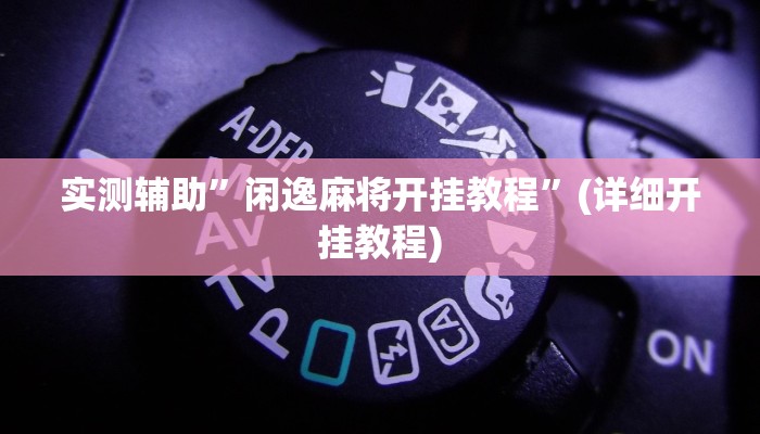 实测辅助”闲逸麻将开挂教程”(详细开挂教程)