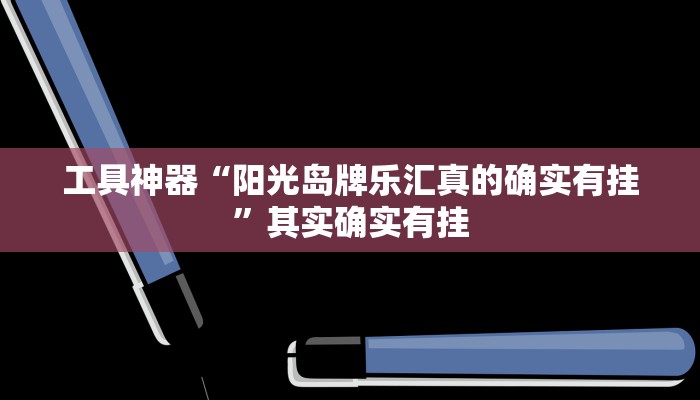 工具神器“阳光岛牌乐汇真的确实有挂”其实确实有挂