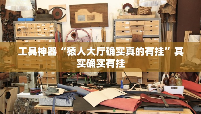 工具神器“猿人大厅确实真的有挂”其实确实有挂
