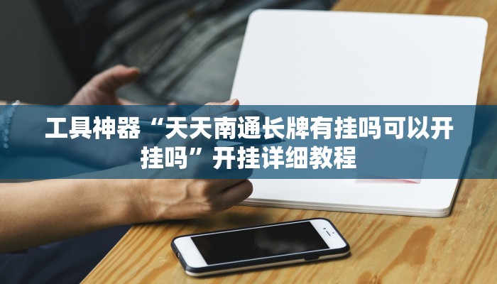 工具神器“天天南通长牌有挂吗可以开挂吗”开挂详细教程
