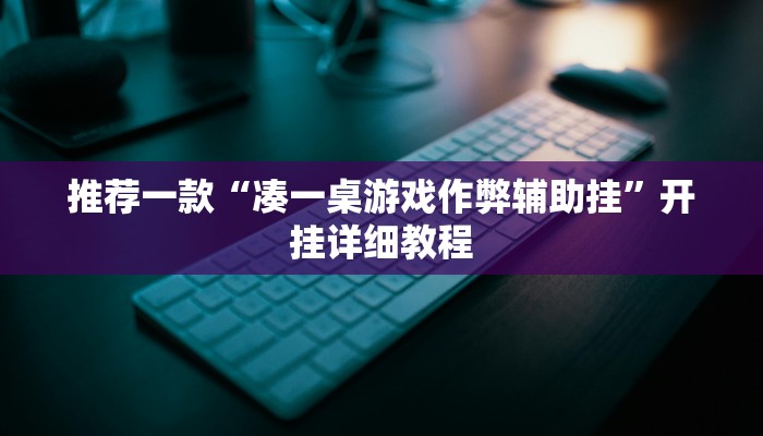推荐一款“凑一桌游戏作弊辅助挂”开挂详细教程
