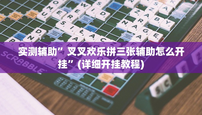 实测辅助”叉叉欢乐拼三张辅助怎么开挂”(详细开挂教程)