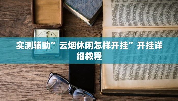 实测辅助”云烟休闲怎样开挂”开挂详细教程