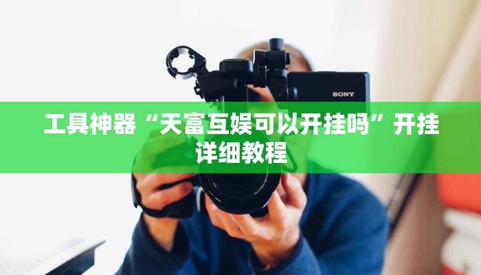 工具神器“天富互娱可以开挂吗”开挂详细教程