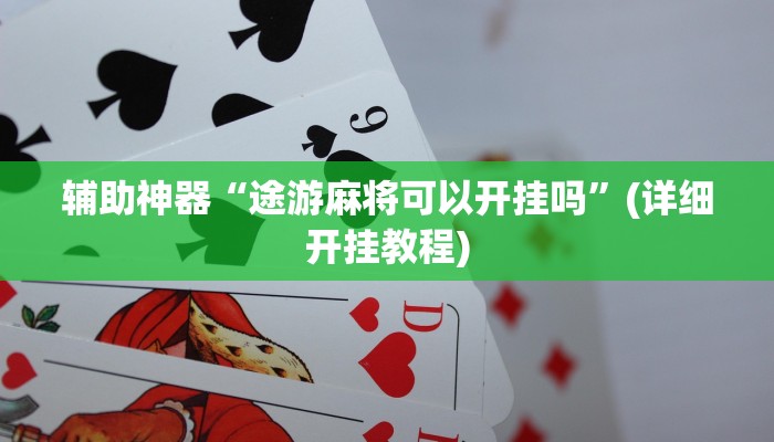 辅助神器“途游麻将可以开挂吗”(详细开挂教程)