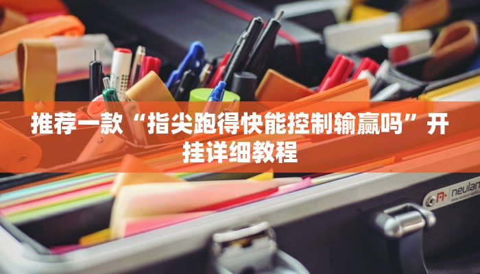 推荐一款“指尖跑得快能控制输赢吗”开挂详细教程