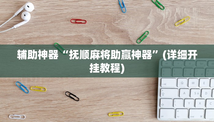 辅助神器“抚顺麻将助赢神器”(详细开挂教程)