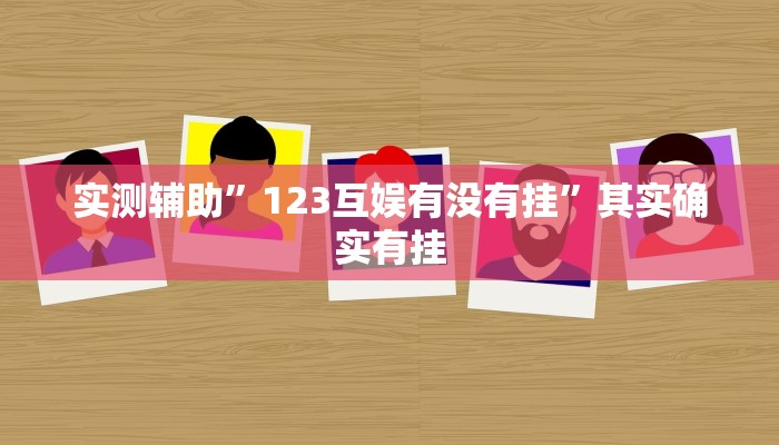 实测辅助”123互娱有没有挂”其实确实有挂