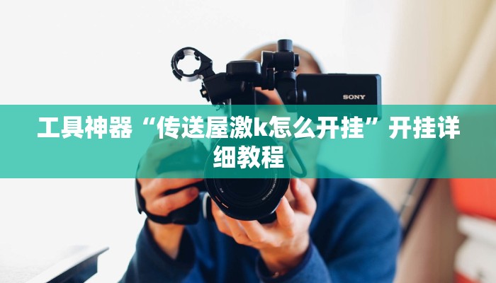 工具神器“传送屋激k怎么开挂”开挂详细教程