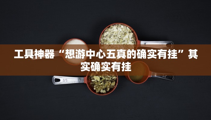 工具神器“想游中心五真的确实有挂”其实确实有挂