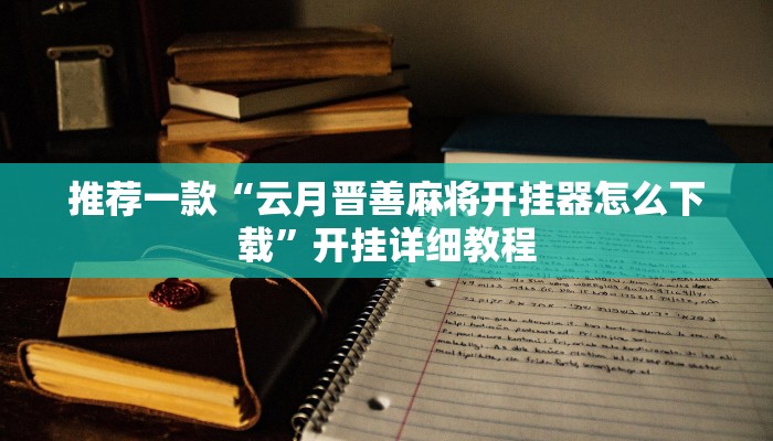推荐一款“云月晋善麻将开挂器怎么下载”开挂详细教程