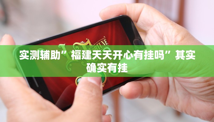 实测辅助”福建天天开心有挂吗”其实确实有挂