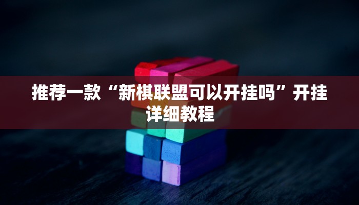 推荐一款“新棋联盟可以开挂吗”开挂详细教程