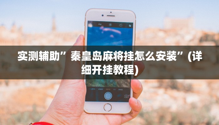 实测辅助”秦皇岛麻将挂怎么安装”(详细开挂教程)