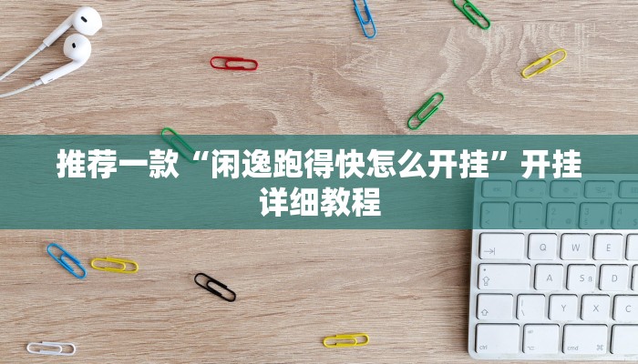 推荐一款“闲逸跑得快怎么开挂”开挂详细教程