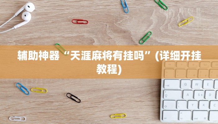 辅助神器“天涯麻将有挂吗”(详细开挂教程)
