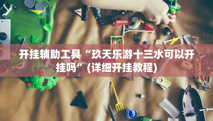 开挂辅助工具“玖天乐游十三水可以开挂吗”(详细开挂教程)