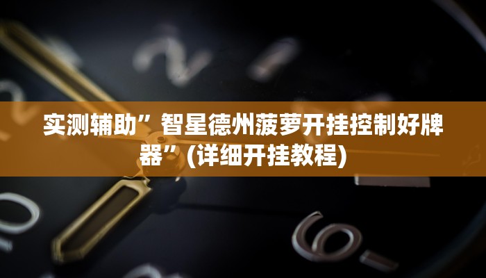 实测辅助”智星德州菠萝开挂控制好牌器”(详细开挂教程)