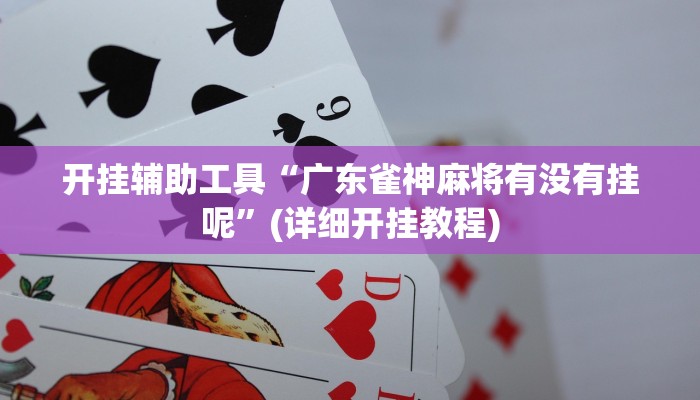 开挂辅助工具“广东雀神麻将有没有挂呢”(详细开挂教程)