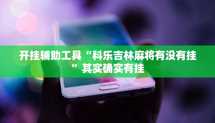 开挂辅助工具“科乐吉林麻将有没有挂”其实确实有挂