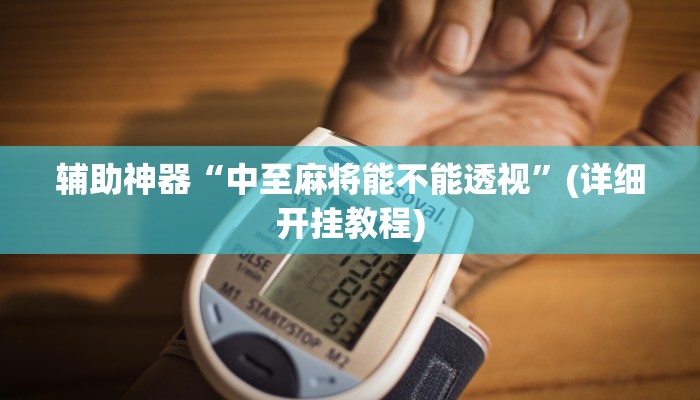 辅助神器“中至麻将能不能透视”(详细开挂教程)