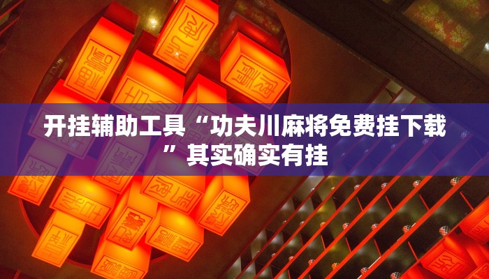 开挂辅助工具“功夫川麻将免费挂下载”其实确实有挂