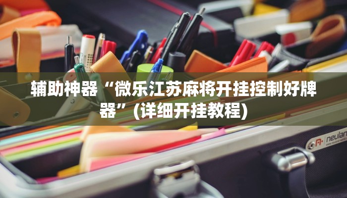 辅助神器“微乐江苏麻将开挂控制好牌器”(详细开挂教程)