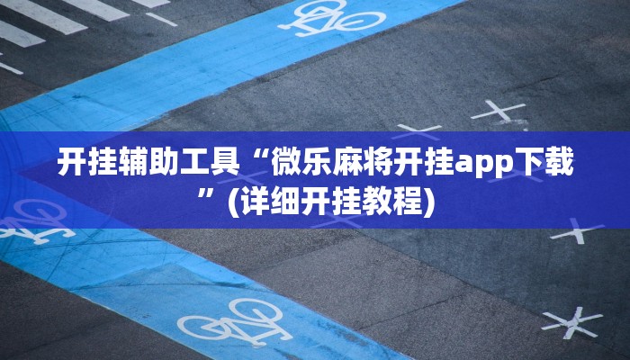开挂辅助工具“微乐麻将开挂app下载”(详细开挂教程)