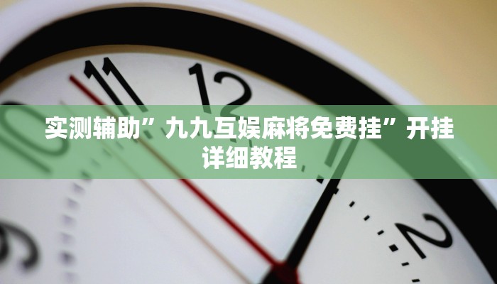 实测辅助”九九互娱麻将免费挂”开挂详细教程