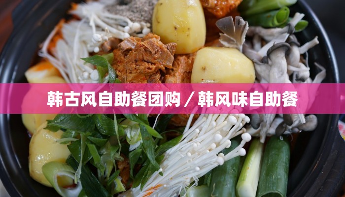 韩古风自助餐团购／韩风味自助餐