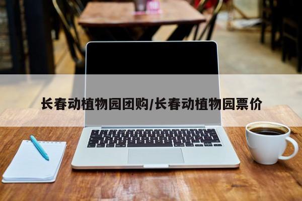 长春动植物园团购／长春动植物园票价