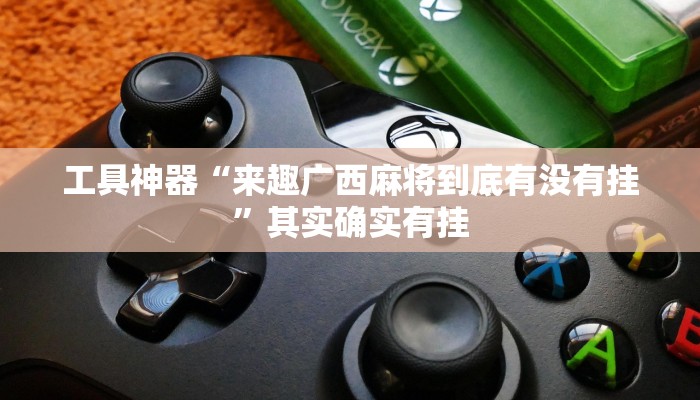 工具神器“来趣广西麻将到底有没有挂”其实确实有挂