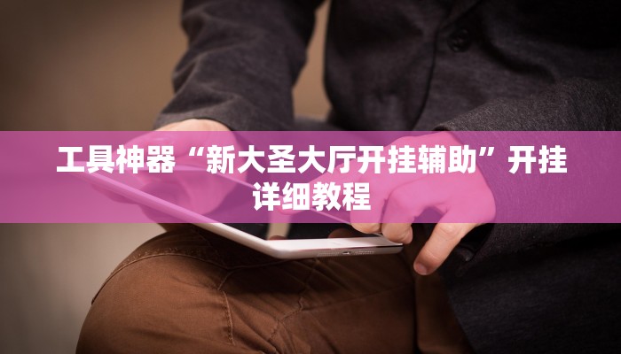 工具神器“新大圣大厅开挂辅助”开挂详细教程