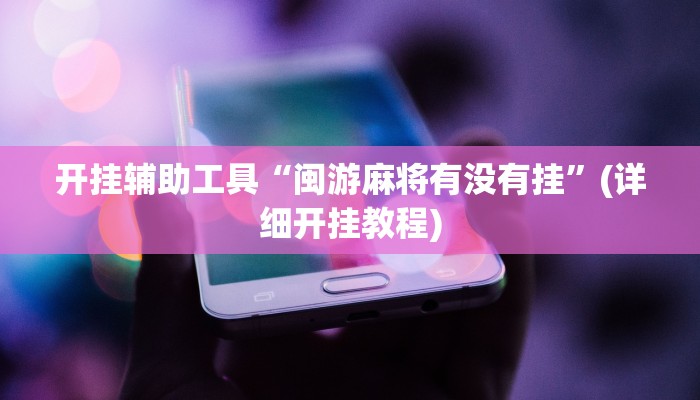 开挂辅助工具“闽游麻将有没有挂”(详细开挂教程)