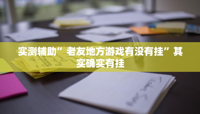 实测辅助”老友地方游戏有没有挂”其实确实有挂