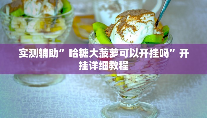 实测辅助”哈糖大菠萝可以开挂吗”开挂详细教程