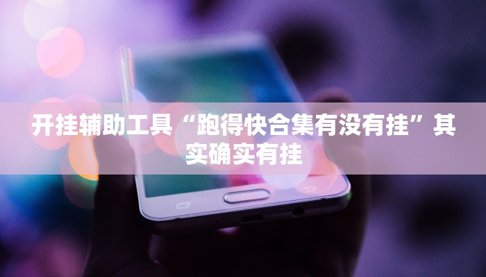 开挂辅助工具“跑得快合集有没有挂”其实确实有挂