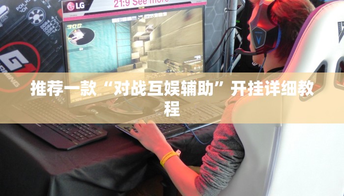 推荐一款“对战互娱辅助”开挂详细教程