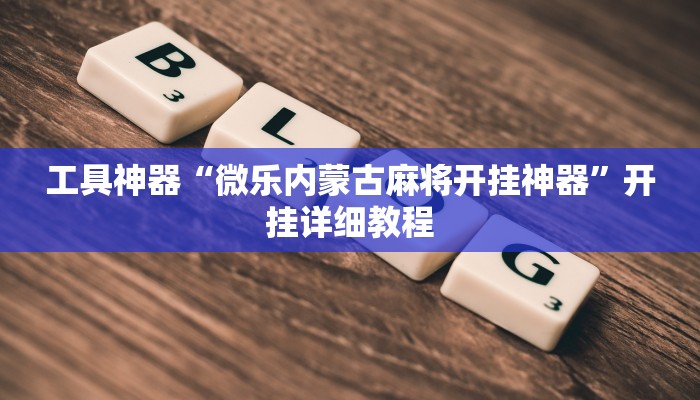 工具神器“微乐内蒙古麻将开挂神器”开挂详细教程