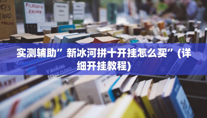 实测辅助”新冰河拼十开挂怎么买”(详细开挂教程)