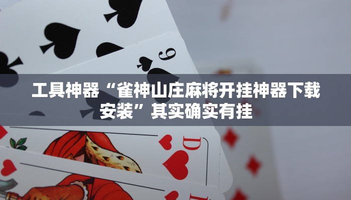 工具神器“雀神山庄麻将开挂神器下载安装”其实确实有挂