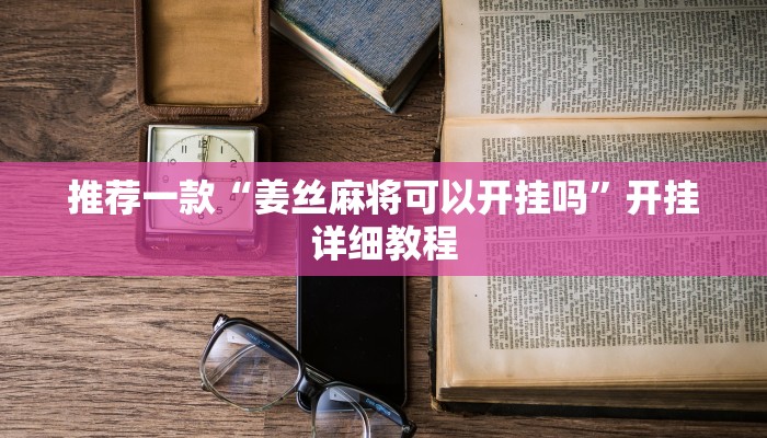 推荐一款“姜丝麻将可以开挂吗”开挂详细教程